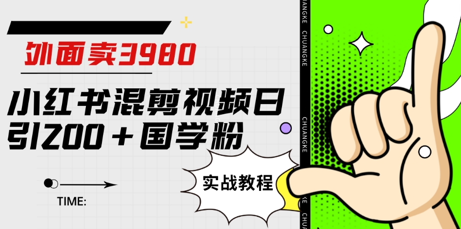 外面卖3980小红书混剪视频日引200+国学粉实战教程【揭秘】汇创网-网创项目_汇创网_中创网_福缘网_冒泡网_资源整合平台汇创网