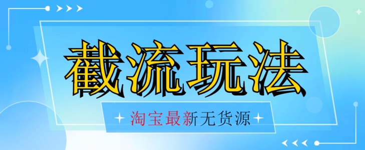 首发价值2980最新淘宝无货源不开车自然流超低成本截流玩法日入300+【揭秘】汇创网-网创项目_汇创网_中创网_福缘网_冒泡网_资源整合平台汇创网