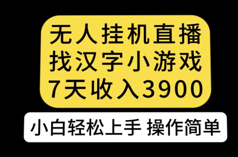 无人直播找汉字小游戏新玩法，7天收益3900，小白轻松上手人人可操作【揭秘】汇创网-网创项目_汇创网_中创网_福缘网_冒泡网_资源整合平台汇创网