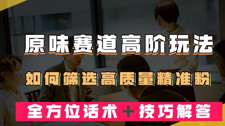 短视频原味赛道高阶玩法，如何筛选高质量精准粉？全方位话术＋技巧解答【揭秘】汇创网-网创项目_汇创网_中创网_福缘网_冒泡网_资源整合平台汇创网