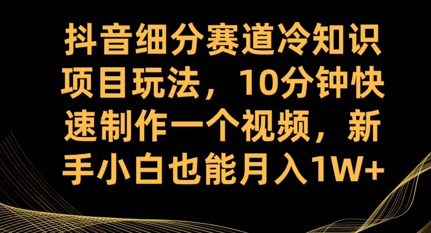 抖音细分赛道冷知识项目玩法，10分钟快速制作一个视频，新手小白也能月入1W+【揭秘】汇创网-网创项目_汇创网_中创网_福缘网_冒泡网_资源整合平台汇创网