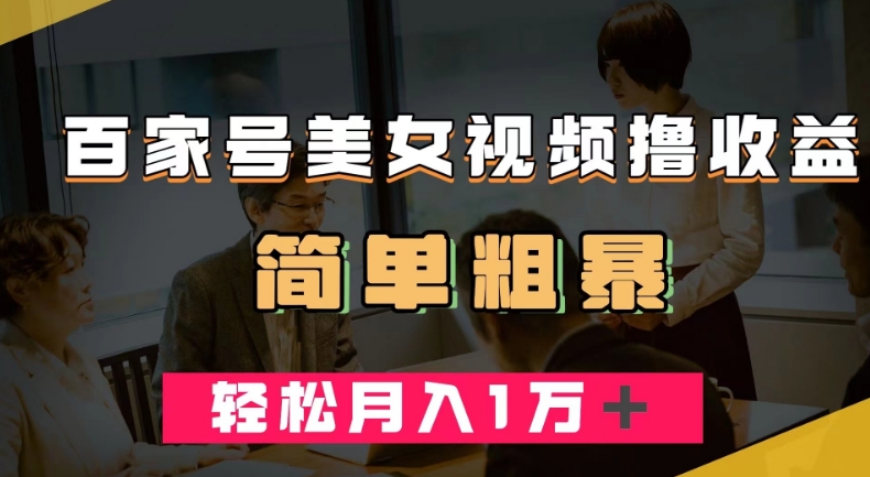 百家号美女视频撸收益，几分钟一条视频，轻松月入万元【揭秘】网创项目_汇创网_中创网_福缘网_冒泡网_资源整合平台汇创网