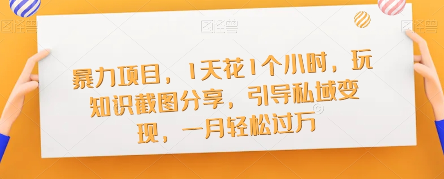 暴力项目，1天花1个小时，玩知识截图分享，引导私域变现，一月轻松过万【截图】汇创网-网创项目_汇创网_中创网_福缘网_冒泡网_资源整合平台汇创网