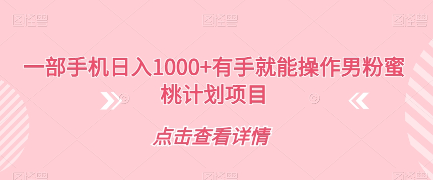 一部手机日入1000+有手就能操作男粉蜜桃计划项目【揭秘】网创项目_汇创网_中创网_福缘网_冒泡网_资源整合平台汇创网