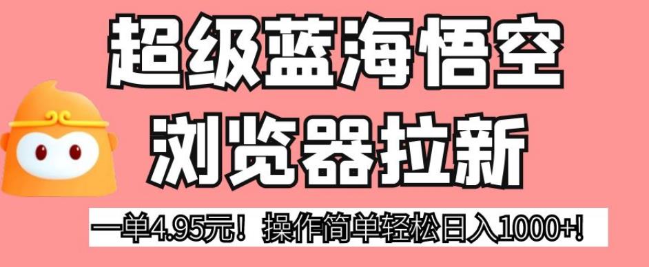 超级蓝海悟空浏览器拉新，一单4.95元！操作简单轻松日入1000+!【揭秘】汇创网-网创项目_汇创网_中创网_福缘网_冒泡网_资源整合平台汇创网