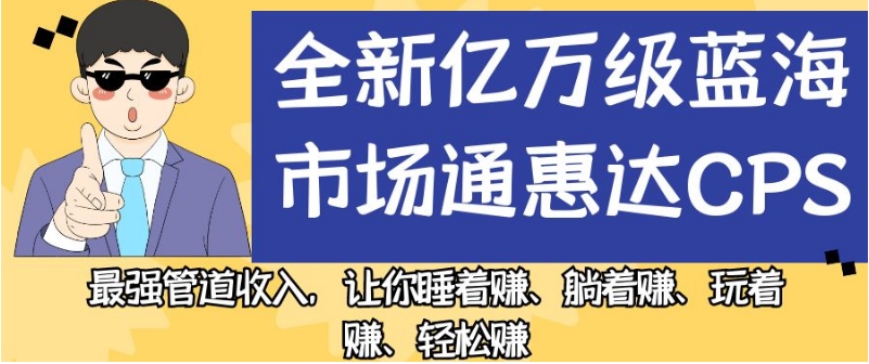全新亿万级蓝海市场通惠达cps，最强管道收入，让你睡着赚、躺着赚、玩着赚、轻松赚【揭秘】汇创网-网创项目_汇创网_中创网_福缘网_冒泡网_资源整合平台汇创网