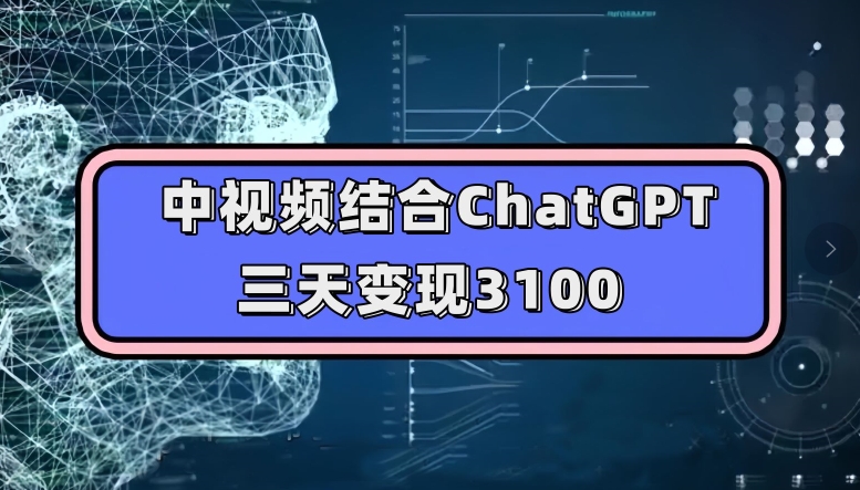 中视频结合ChatGPT，三天变现3100，人人可做玩法思路实操教学【揭秘】汇创网-网创项目_汇创网_中创网_福缘网_冒泡网_资源整合平台汇创网