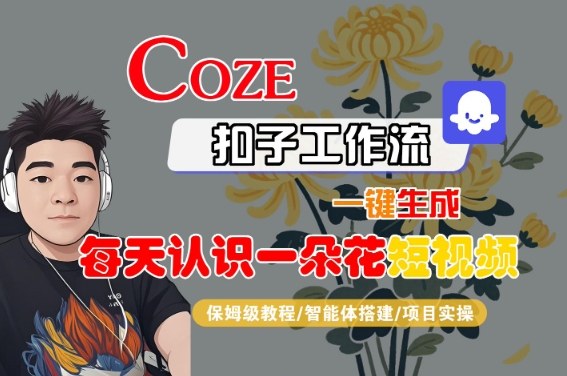COZE扣子工作流一键生成每天认识一朵花短视频，保姆级教程-智能体搭建-项目实操汇创网-网创项目_汇创网_中创网_福缘网_冒泡网_网创项目平台汇创网