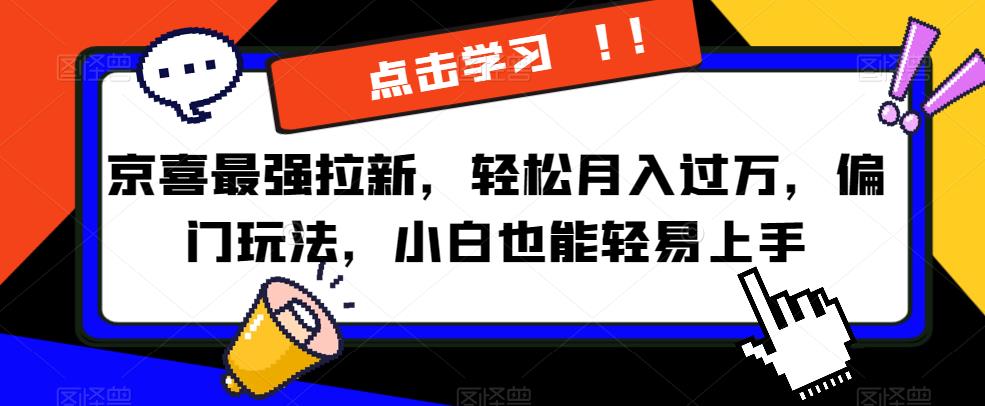京喜最强拉新，轻松月入过万，偏门玩法，小白也能轻易上手【揭秘】汇创网-网创项目_汇创网_中创网_福缘网_冒泡网_资源整合平台汇创网