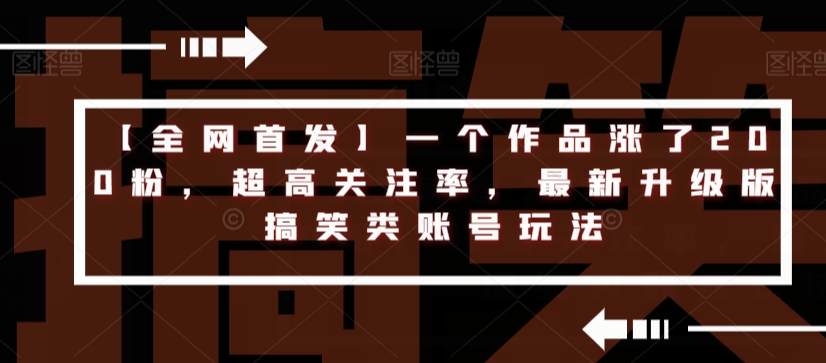 【全网首发】一个作品涨了200粉，超高关注率，最新升级版搞笑类账号玩法汇创网-网创项目_汇创网_中创网_福缘网_冒泡网_资源整合平台汇创网