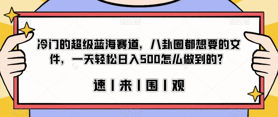 冷门的超级蓝海赛道，八卦圈都想要的文件，一天轻松日入500怎么做到的？【揭秘】汇创网-网创项目_汇创网_中创网_福缘网_冒泡网_网创项目平台汇创网