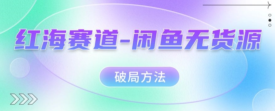 红海赛道–闲鱼无货源破局方法【揭秘】汇创网-网创项目_汇创网_中创网_福缘网_冒泡网_资源整合平台汇创网