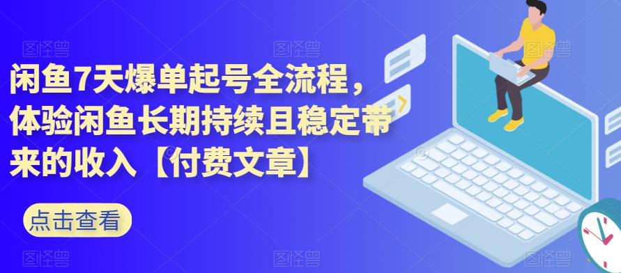 闲鱼7天爆单起号全流程，体验闲鱼长期持续且稳定带来的收入【付费文章】汇创网-网创项目_汇创网_中创网_福缘网_冒泡网_资源整合平台汇创网