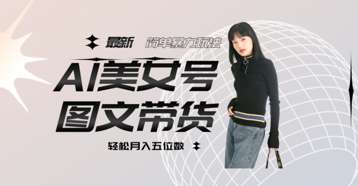 最新Al美女号图文带货，单号月入五位数，可做矩阵号，全AI创作素材【揭秘】汇创网-网创项目_汇创网_中创网_福缘网_冒泡网_资源整合平台汇创网