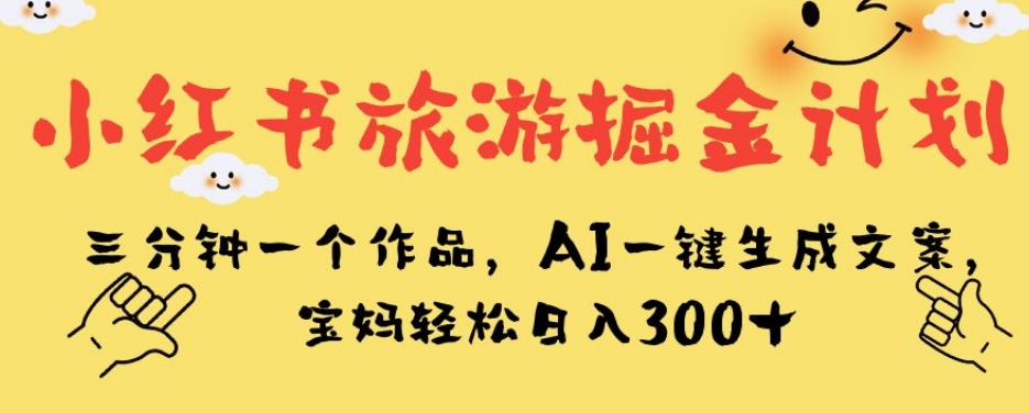 小红书旅游掘金计划，三分钟一个作品，AI一键生成文案，宝妈轻松日入300+【揭秘】汇创网-网创项目_汇创网_中创网_福缘网_冒泡网_资源整合平台汇创网