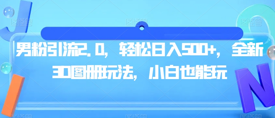 男粉引流2.0，轻松日入500+，全新3D图册玩法，小白也能玩【揭秘】汇创网-网创项目_汇创网_中创网_福缘网_冒泡网_网创项目平台汇创网