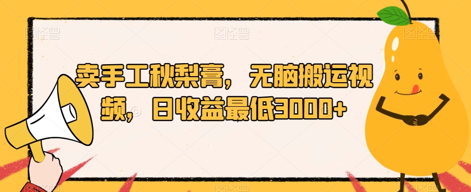 卖手工秋梨膏，无脑搬运视频，日收益最低3000+【揭秘】汇创网-网创项目_汇创网_中创网_福缘网_冒泡网_资源整合平台汇创网