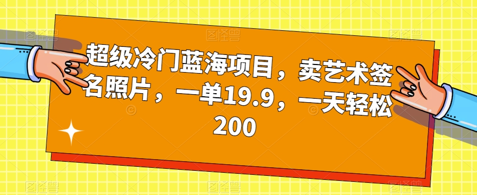 超级冷门蓝海项目，卖艺术签名照片，一单19.9，一天轻松200汇创网-网创项目_汇创网_中创网_福缘网_冒泡网_资源整合平台汇创网