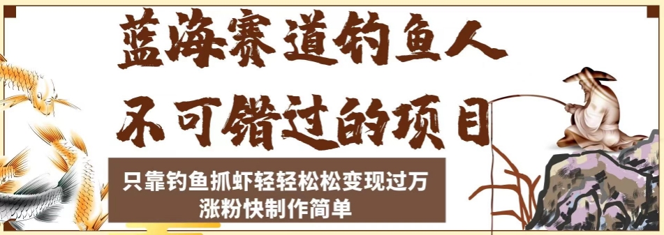 蓝海赛道钓鱼人不可错过的项目，只靠钓鱼抓虾轻轻松松变现过万，涨粉快制作简单【揭秘】汇创网-网创项目_汇创网_中创网_福缘网_冒泡网_资源整合平台汇创网