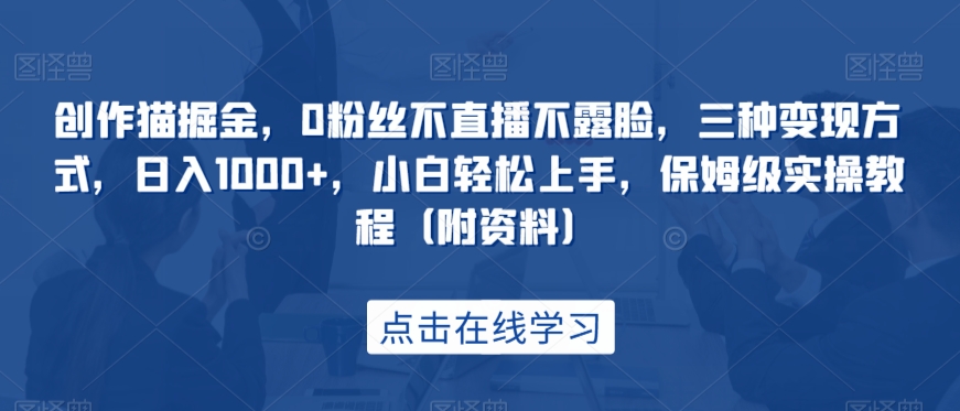 创作猫掘金，0粉丝不直播不露脸，三种变现方式，日入1000+，小白轻松上手，保姆级实操教程（附资料）汇创网-网创项目_汇创网_中创网_福缘网_冒泡网_资源整合平台汇创网
