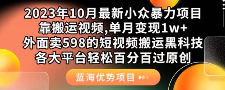 2023年10月最新小众暴力项目，靠搬运视频,单月变现1w+，外面卖598的短视频搬运黑科技，各大平台轻松百分百过原创汇创网-网创项目_汇创网_中创网_福缘网_冒泡网_资源整合平台汇创网