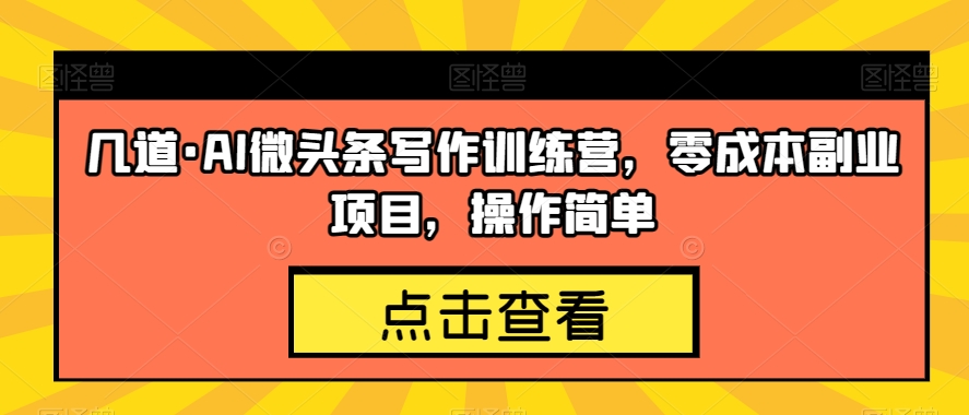 几道·AI微头条写作训练营，零成本副业项目，操作简单【揭秘】汇创网-网创项目_汇创网_中创网_福缘网_冒泡网_网创项目平台汇创网