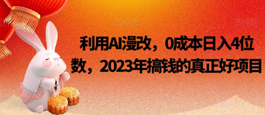 利用AI漫改，0成本日入4位数，2023年搞钱的真正好项目汇创网-网创项目_汇创网_中创网_福缘网_冒泡网_资源整合平台汇创网