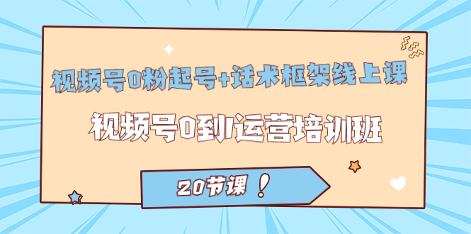 视频号·0粉起号+话术框架线上课：视频号0到1运营培训班（20节课）汇创网-网创项目_汇创网_中创网_福缘网_冒泡网_资源整合平台汇创网