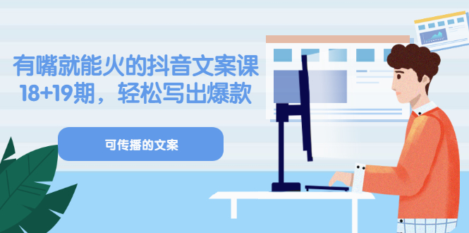 《有嘴就能火的抖音文案课》18+19期，轻松写出爆款可传播文案汇创网-网创项目_汇创网_中创网_福缘网_冒泡网_资源整合平台汇创网