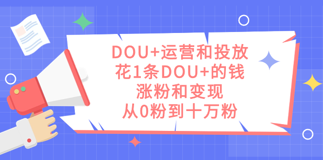 DOU+运营和投放，花1条DOU+的钱，涨粉和变现，从0粉到十万粉汇创网-网创项目_汇创网_中创网_福缘网_冒泡网_资源整合平台汇创网
