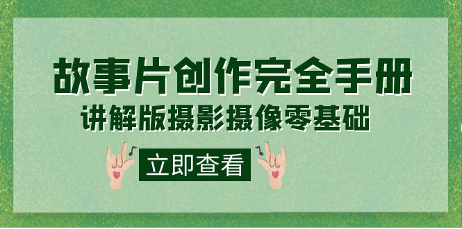 编导-通识课之《故事片-创作完全手册》摄影摄像零基础到精通（20节课程）汇创网-网创项目_汇创网_中创网_福缘网_冒泡网_资源整合平台汇创网