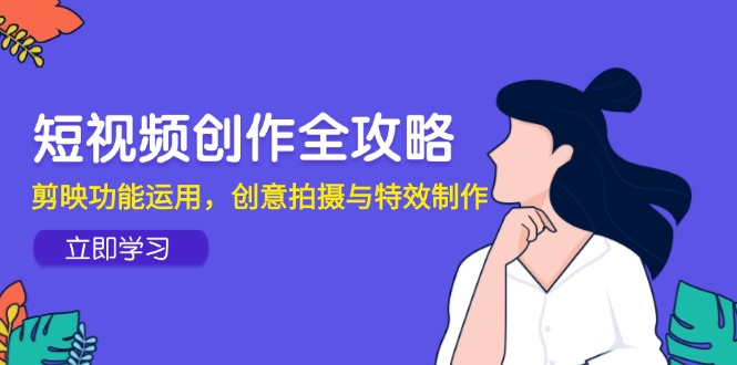 （14883期）短视频创作全攻略，剪映功能运用，创意拍摄与特效制作汇创网-网创项目_汇创网_中创网_福缘网_冒泡网_资源整合平台汇创网