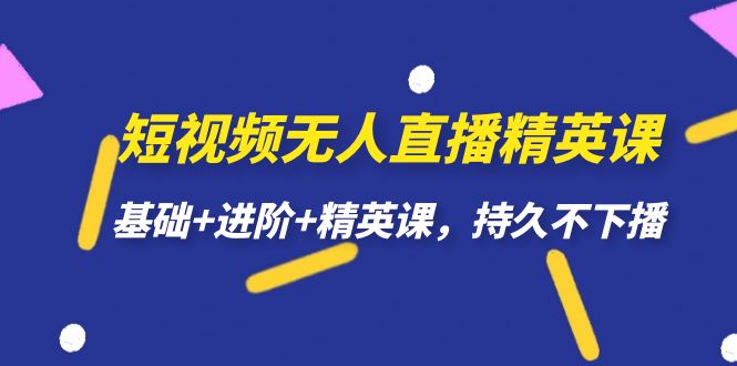 短视频无人直播-精英课，基础+进阶+精英课，持久不下播汇创网-网创项目_汇创网_中创网_福缘网_冒泡网_资源整合平台汇创网