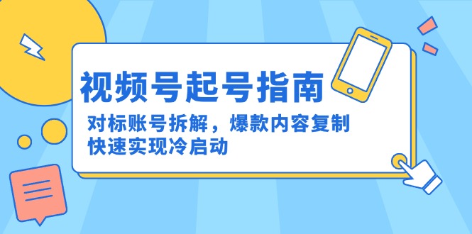 （15028期）视频号起号指南：对标账号拆解，爆款内容复制，快速实现冷启动汇创网-网创项目_汇创网_中创网_福缘网_冒泡网_资源整合平台汇创网