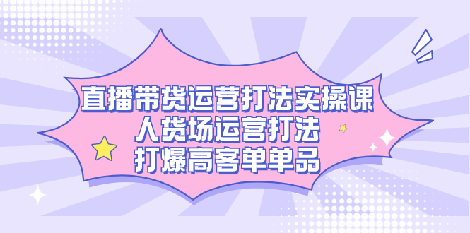 直播带货运营打法实操课，人货场运营打法，打爆高客单单品汇创网-网创项目_汇创网_中创网_福缘网_冒泡网_网创项目平台汇创网