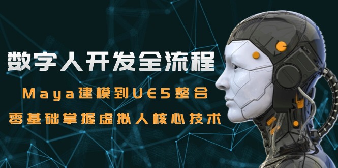 （15029期）数字人开发全流程：Maya建模到UE5整合，零基础掌握虚拟人核心技术汇创网-网创项目_汇创网_中创网_福缘网_冒泡网_资源整合平台汇创网