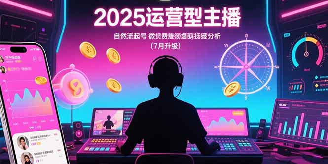 （15508期）2025运营型主播：自然流起号，微付费投放技巧，罗盘数据深度解析(7月更新)汇创网-网创项目_汇创网_中创网_福缘网_冒泡网_资源整合平台汇创网