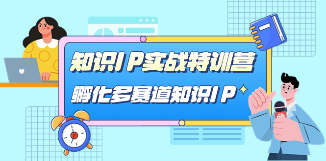 知识IP实战特训营，孵化-多赛道知识IP（33节课）汇创网-网创项目_汇创网_中创网_福缘网_冒泡网_资源整合平台汇创网