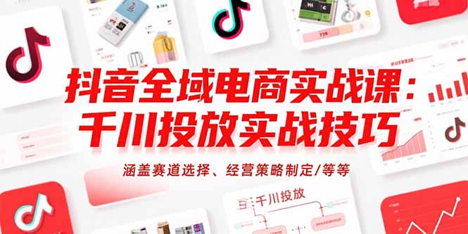 （15458期）抖音全域电商实战课：千川投放实战技巧，涵盖赛道选择、经营策略制定/等等汇创网-网创项目_汇创网_中创网_福缘网_冒泡网_资源整合平台汇创网