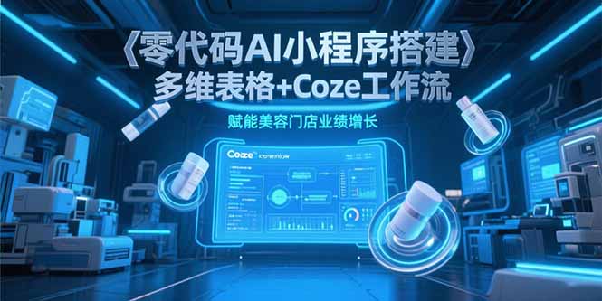 （15239期）零代码AI小程序搭建，多维表格+Coze工作流，赋能美容门店业绩增长汇创网-网创项目_汇创网_中创网_福缘网_冒泡网_资源整合平台汇创网
