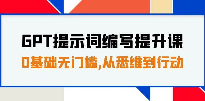 GPT提示词编写提升课，0基础无门槛，从悉维到行动，30天16个课时汇创网-网创项目_汇创网_中创网_福缘网_冒泡网_资源整合平台汇创网