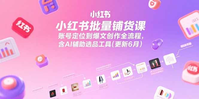 （15279期）小红书批量铺货课，账号定位到爆文创作全流程，含AI辅助选品工具(更新6月)汇创网-网创项目_汇创网_中创网_福缘网_冒泡网_资源整合平台汇创网