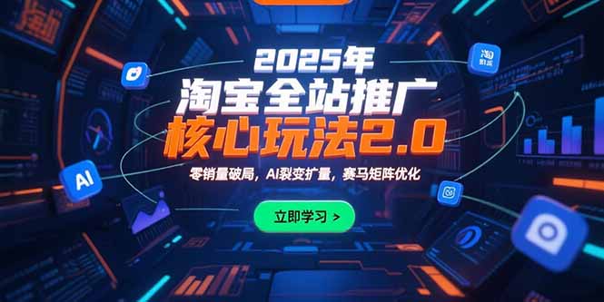 （15473期）2025年淘宝全站推广核心玩法2.0：零销量破局，AI裂变扩量，赛马矩阵优化汇创网-网创项目_汇创网_中创网_福缘网_冒泡网_资源整合平台汇创网