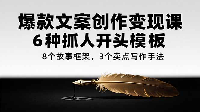 （15308期）爆款文案创作变现课，6种抓人开头模板，8个故事框架，3个卖点写作手法汇创网-网创项目_汇创网_中创网_福缘网_冒泡网_资源整合平台汇创网