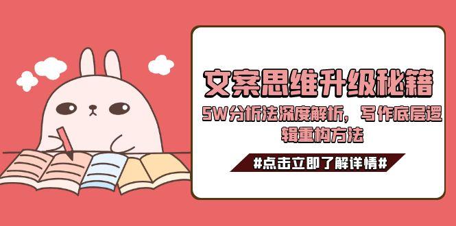 （15151期）文案思维升级秘籍，5W分析法深度解析，写作底层逻辑重构方法汇创网-网创项目_汇创网_中创网_福缘网_冒泡网_资源整合平台汇创网