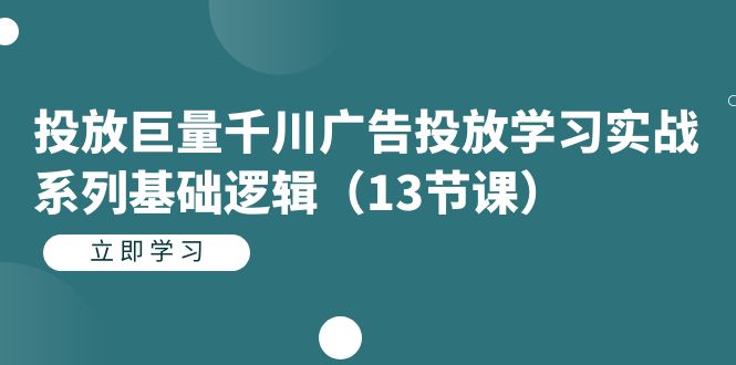 投放巨量千川广告投放学习实战系列基础逻辑（13节课）汇创网-网创项目_汇创网_中创网_福缘网_冒泡网_资源整合平台汇创网