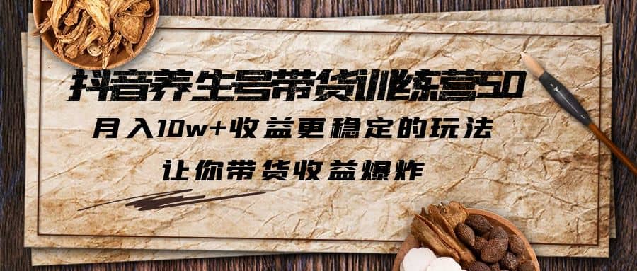 抖音养生号带货·训练营5.0 月入10w+稳定玩法 让你带货收益爆炸(更新)汇创网-网创项目_汇创网_中创网_福缘网_冒泡网_资源整合平台汇创网