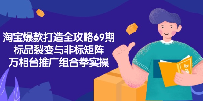 （15102期）淘宝爆款打造全攻略-69期，标品裂变与非标矩阵，万相台推广组合拳实操汇创网-网创项目_汇创网_中创网_福缘网_冒泡网_资源整合平台汇创网
