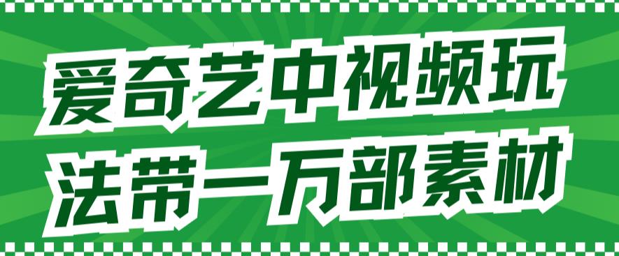 爱奇艺中视频玩法，不用担心版权问题（详情教程+一万部素材）汇创网-网创项目_汇创网_中创网_福缘网_冒泡网_资源整合平台汇创网