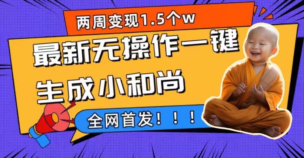 两周1.5W最新无操作一键生成小和尚玩法，升级版首发汇创网-网创项目_汇创网_中创网_福缘网_冒泡网_资源整合平台汇创网